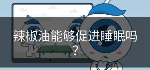 辣椒油能够促进睡眠吗？(辣椒油能够促进睡眠吗为什么)